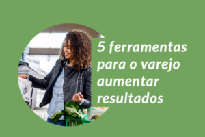 cinco ferramentas para o varejo aumentar resultados