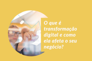 o que é transformação digital e como ela afeta o seu negócio?