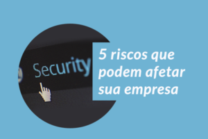 Cinco riscos que podem afetar a segurança de dados da sua empresa.