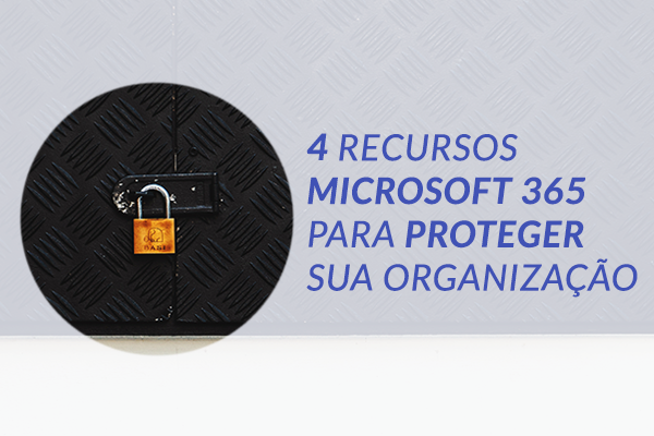 4 recursos Microsoft 365 para proteger sua organização - Soluções de TI  para empresas